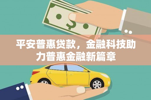 陆丰平安普惠贷款，金融科技助力普惠金融新篇章
