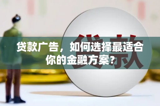 陆丰贷款广告，如何选择最适合你的金融方案？