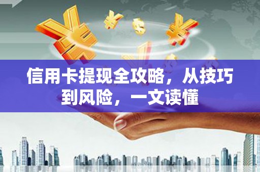 陆丰信用卡提现全攻略，从技巧到风险，一文读懂