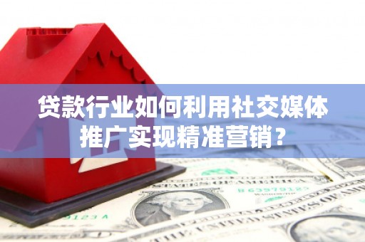 陆丰贷款行业如何利用社交媒体推广实现精准营销？