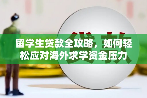 陆丰留学生贷款全攻略，如何轻松应对海外求学资金压力
