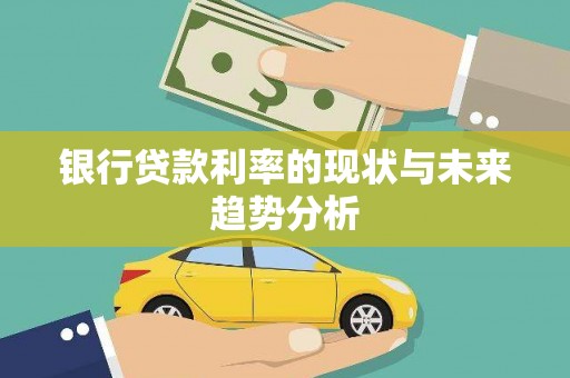 陆丰银行贷款利率的现状与未来趋势分析