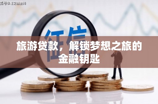 陆丰旅游贷款，解锁梦想之旅的金融钥匙