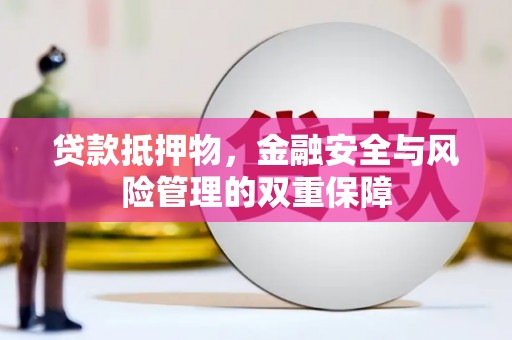 陆丰贷款抵押物，金融安全与风险管理的双重保障
