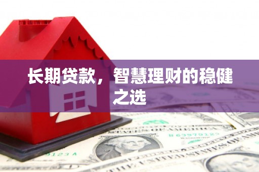 陆丰长期贷款，智慧理财的稳健之选