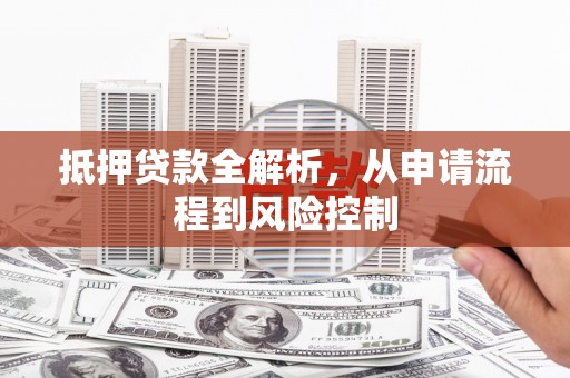 陆丰抵押贷款全解析，从申请流程到风险控制