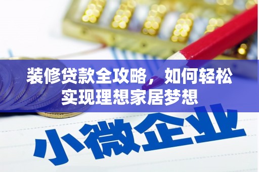 陆丰装修贷款全攻略，如何轻松实现理想家居梦想