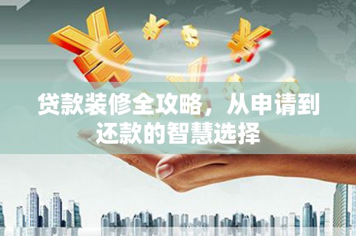 陆丰贷款装修全攻略，从申请到还款的智慧选择