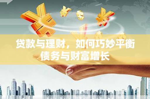 陆丰贷款与理财，如何巧妙平衡债务与财富增长