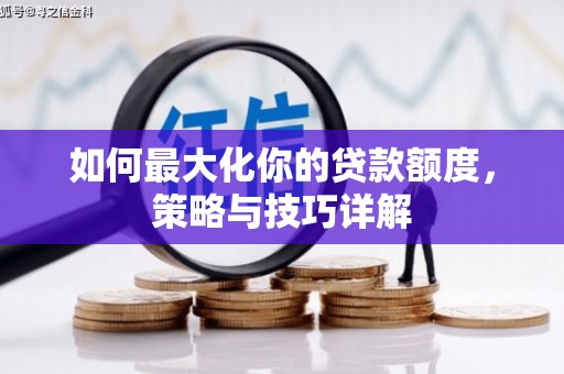 陆丰如何最大化你的贷款额度，策略与技巧详解