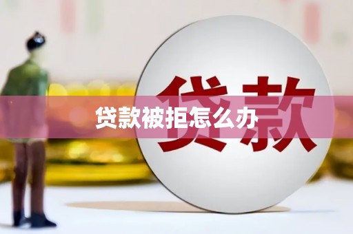 陆丰贷款被拒怎么办