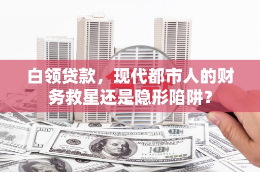 陆丰白领贷款，现代都市人的财务救星还是隐形陷阱？