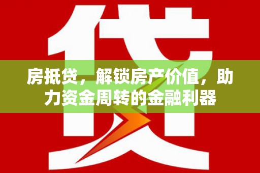 陆丰房抵贷，解锁房产价值，助力资金周转的金融利器