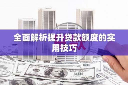 陆丰全面解析提升贷款额度的实用技巧