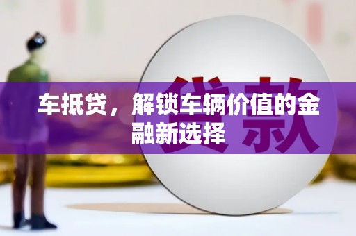 陆丰车抵贷，解锁车辆价值的金融新选择