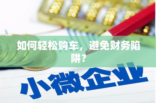 陆丰如何轻松购车，避免财务陷阱？