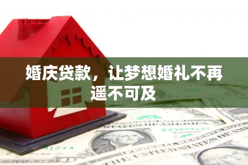 陆丰婚庆贷款，让梦想婚礼不再遥不可及