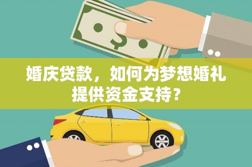 陆丰婚庆贷款，如何为梦想婚礼提供资金支持？