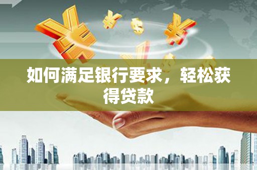 陆丰如何满足银行要求，轻松获得贷款