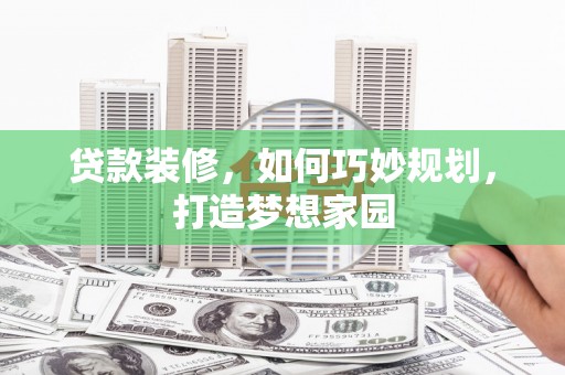 陆丰贷款装修，如何巧妙规划，打造梦想家园