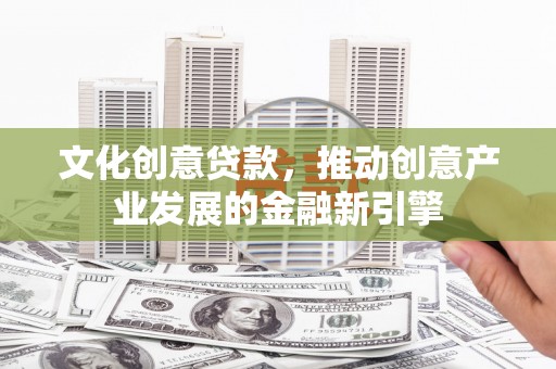 陆丰文化创意贷款，推动创意产业发展的金融新引擎