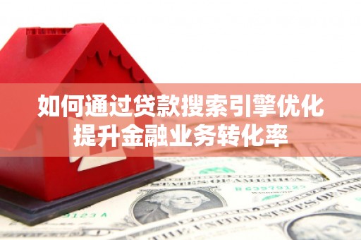 陆丰如何通过贷款搜索引擎优化提升金融业务转化率