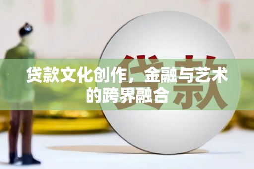 陆丰贷款文化创作，金融与艺术的跨界融合