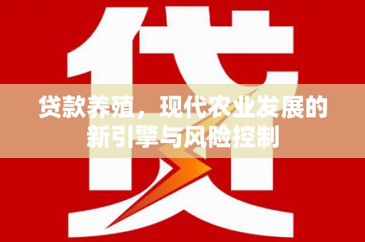 陆丰贷款养殖，现代农业发展的新引擎与风险控制
