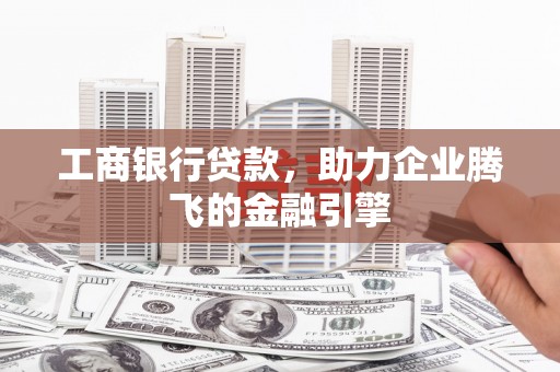 陆丰工商银行贷款，助力企业腾飞的金融引擎