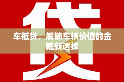 陆丰车抵贷，解锁车辆价值的金融新选择