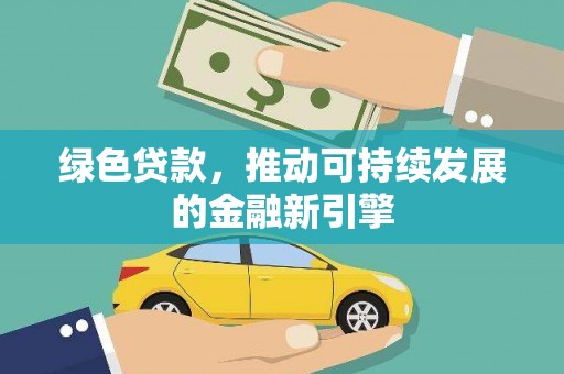 陆丰绿色贷款，推动可持续发展的金融新引擎