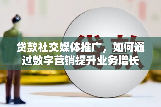 陆丰贷款社交媒体推广，如何通过数字营销提升业务增长