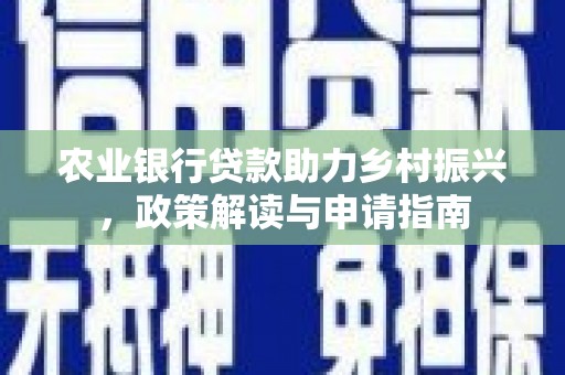 陆丰农业银行贷款助力乡村振兴，政策解读与申请指南