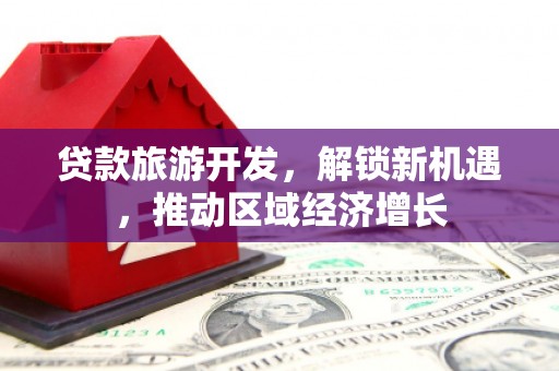 陆丰贷款旅游开发，解锁新机遇，推动区域经济增长