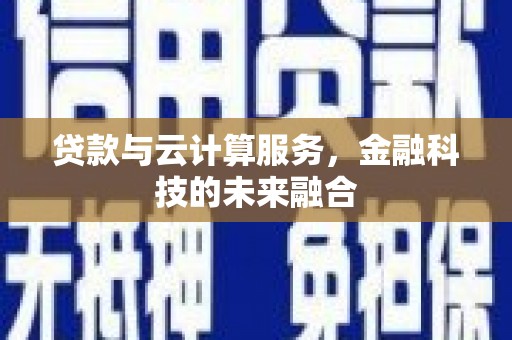 陆丰贷款与云计算服务，金融科技的未来融合