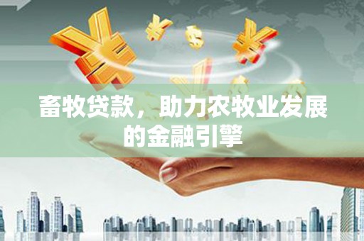 陆丰畜牧贷款，助力农牧业发展的金融引擎