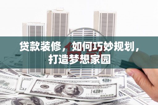 陆丰贷款装修，如何巧妙规划，打造梦想家园