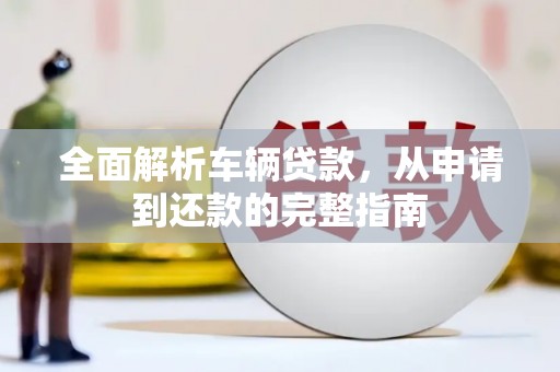 陆丰全面解析车辆贷款，从申请到还款的完整指南