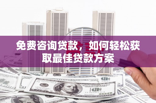 陆丰免费咨询贷款，如何轻松获取最佳贷款方案