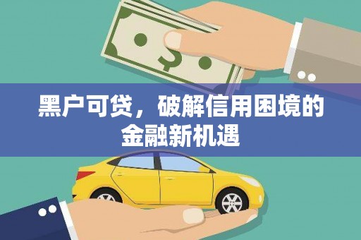 陆丰黑户可贷，破解信用困境的金融新机遇