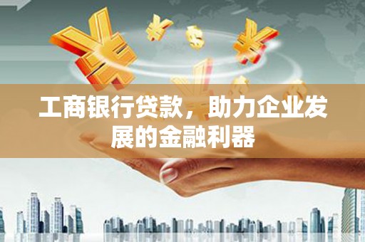陆丰工商银行贷款，助力企业发展的金融利器