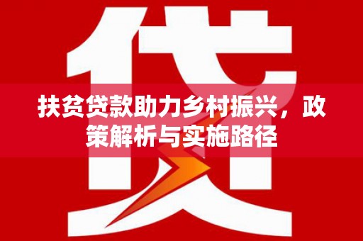 陆丰扶贫贷款助力乡村振兴，政策解析与实施路径