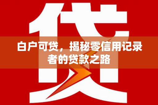 陆丰白户可贷，揭秘零信用记录者的贷款之路