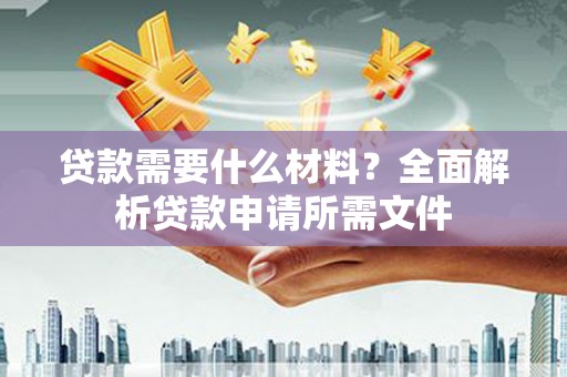 陆丰贷款需要什么材料？全面解析贷款申请所需文件