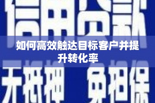 陆丰如何高效触达目标客户并提升转化率