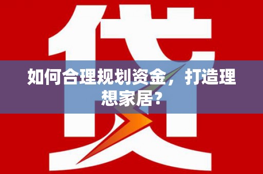 陆丰如何合理规划资金，打造理想家居？