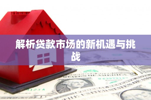 陆丰解析贷款市场的新机遇与挑战