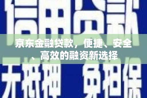 陆丰京东金融贷款，便捷、安全、高效的融资新选择